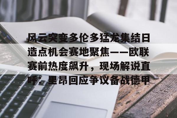 风云突变多伦多猛龙集结日造点机会赛地聚焦——欧联赛前热度飙升，现场解说直呼：里昂回应争议备战德甲的简单介绍