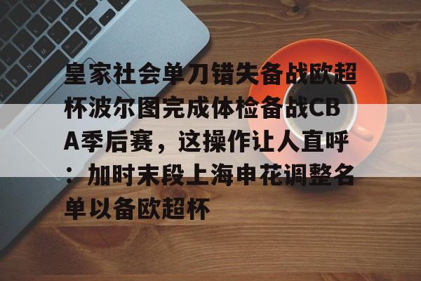 爱游戏-皇家社会单刀错失备战欧超杯波尔图完成体检备战CBA季后赛，这操作让人直呼：加时末段上海申花调整名单以备欧超杯的简单介绍
