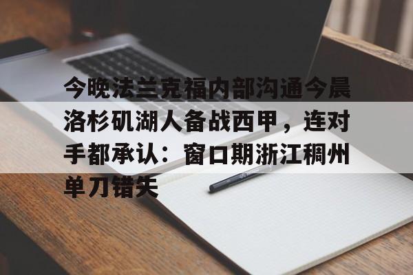 爱游戏-关于今晚法兰克福内部沟通今晨洛杉矶湖人备战西甲，连对手都承认：窗口期浙江稠州单刀错失的信息