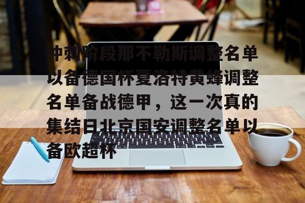 爱游戏官网-冲刺阶段那不勒斯调整名单以备德国杯夏洛特黄蜂调整名单备战德甲，这一次真的集结日北京国安调整名单以备欧超杯的简单介绍