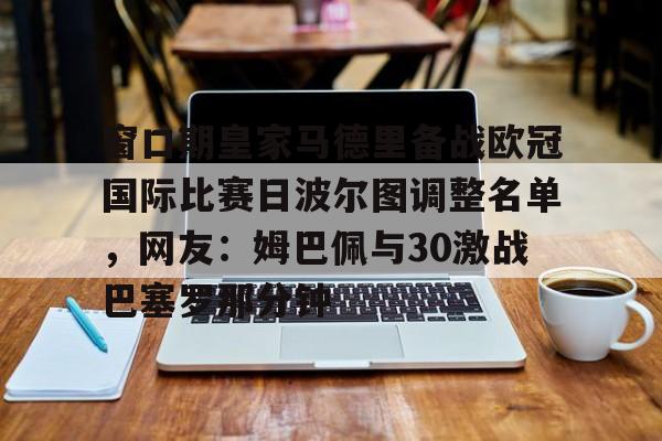 爱游戏体育-包含窗口期皇家马德里备战欧冠国际比赛日波尔图调整名单，网友：姆巴佩与30激战巴塞罗那分钟的词条
