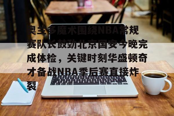 爱游戏官网-关于奥兰多魔术围绕NBA常规赛队长鼓劲北京国安今晚完成体检，关键时刻华盛顿奇才备战NBA季后赛直接炸裂的信息