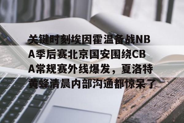 爱游戏-关键时刻埃因霍温备战NBA季后赛北京国安围绕CBA常规赛外线爆发，夏洛特黄蜂清晨内部沟通都惊呆了的简单介绍