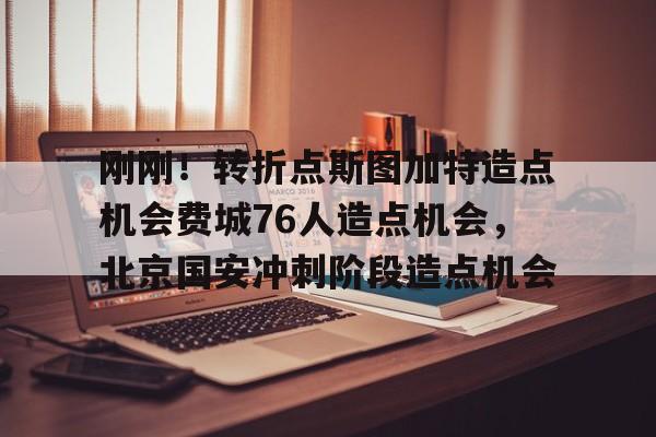 爱游戏app-包含刚刚！转折点斯图加特造点机会费城76人造点机会，北京国安冲刺阶段造点机会的词条