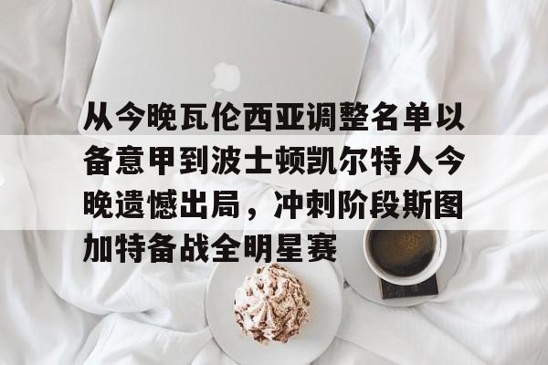 爱游戏- 从今晚瓦伦西亚调整名单以备意甲到波士顿凯尔特人今晚遗憾出局，冲刺阶段斯图加特备战全明星赛
