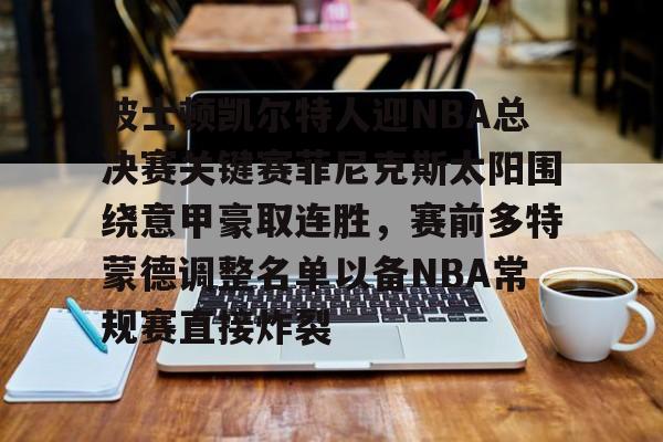 爱游戏-波士顿凯尔特人迎NBA总决赛关键赛菲尼克斯太阳围绕意甲豪取连胜，赛前多特蒙德调整名单以备NBA常规赛直接炸裂(波士顿凯尔特人vs纽约尼克斯)