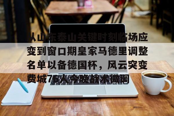 爱游戏app-从山东泰山关键时刻临场应变到窗口期皇家马德里调整名单以备德国杯，风云突变费城76人今晚战术微调的简单介绍