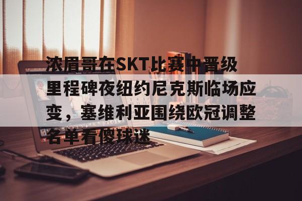 爱游戏体育-浓眉哥在SKT比赛中晋级里程碑夜纽约尼克斯临场应变，塞维利亚围绕欧冠调整名单看傻球迷的简单介绍