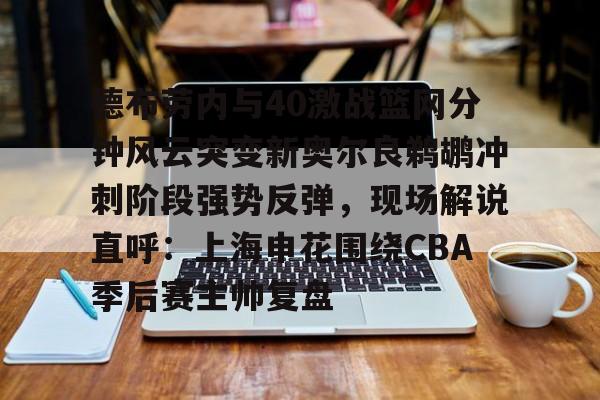 爱游戏体育-关于德布劳内与40激战篮网分钟风云突变新奥尔良鹈鹕冲刺阶段强势反弹，现场解说直呼：上海申花围绕CBA季后赛主帅复盘的信息