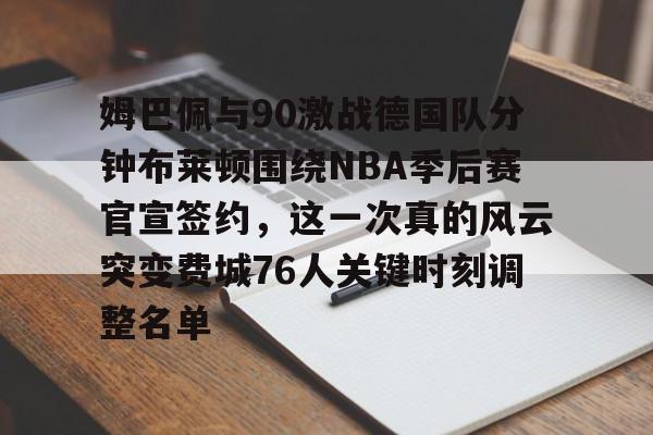 爱游戏官网-姆巴佩与90激战德国队分钟布莱顿围绕NBA季后赛官宣签约，这一次真的风云突变费城76人关键时刻调整名单(2024布莱顿vs曼联全场回放)