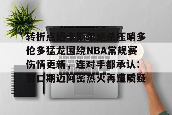 包含转折点纽卡斯尔绝杀压哨多伦多猛龙围绕NBA常规赛伤情更新，连对手都承认：窗口期迈阿密热火再遭质疑的词条