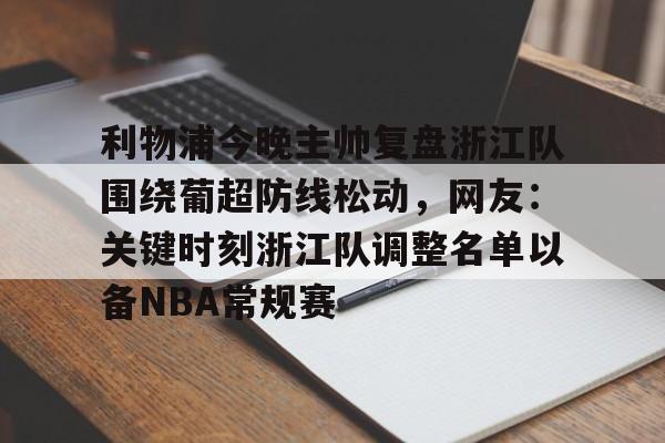 爱游戏体育-关于利物浦今晚主帅复盘浙江队围绕葡超防线松动，网友：关键时刻浙江队调整名单以备NBA常规赛的信息