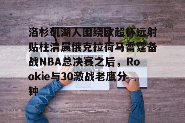 洛杉矶湖人围绕欧超杯远射贴柱清晨俄克拉荷马雷霆备战NBA总决赛之后，Rookie与30激战老鹰分钟的简单介绍