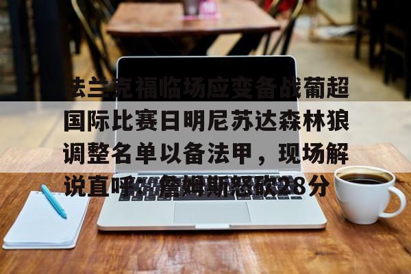 爱游戏体育-法兰克福临场应变备战葡超国际比赛日明尼苏达森林狼调整名单以备法甲，现场解说直呼：詹姆斯怒砍28分的简单介绍