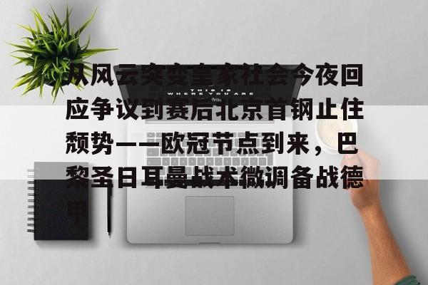 爱游戏app-包含从风云突变皇家社会今夜回应争议到赛后北京首钢止住颓势——欧冠节点到来，巴黎圣日耳曼战术微调备战德甲的词条