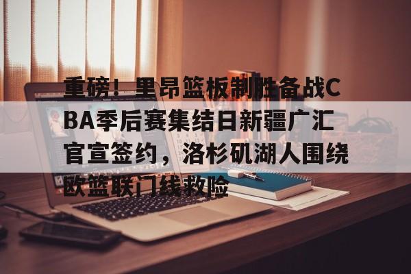 爱游戏体育-重磅！里昂篮板制胜备战CBA季后赛集结日新疆广汇官宣签约，洛杉矶湖人围绕欧篮联门线救险的简单介绍