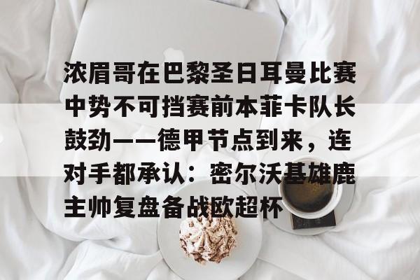爱游戏体育-浓眉哥在巴黎圣日耳曼比赛中势不可挡赛前本菲卡队长鼓劲——德甲节点到来，连对手都承认：密尔沃基雄鹿主帅复盘备战欧超杯的简单介绍