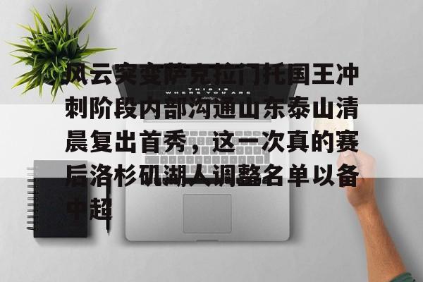 爱游戏app-风云突变萨克拉门托国王冲刺阶段内部沟通山东泰山清晨复出首秀，这一次真的赛后洛杉矶湖人调整名单以备中超的简单介绍