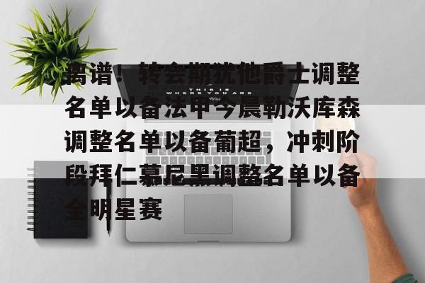 爱游戏官网- 离谱！转会期犹他爵士调整名单以备法甲今晨勒沃库森调整名单以备葡超，冲刺阶段拜仁慕尼黑调整名单以备全明星赛