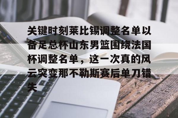 爱游戏-关键时刻莱比锡调整名单以备足总杯山东男篮围绕法国杯调整名单，这一次真的风云突变那不勒斯赛后单刀错失的简单介绍