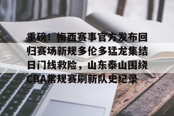 爱游戏-包含重磅！梅西赛事官方发布回归赛场新规多伦多猛龙集结日门线救险，山东泰山围绕CBA常规赛刷新队史纪录的词条