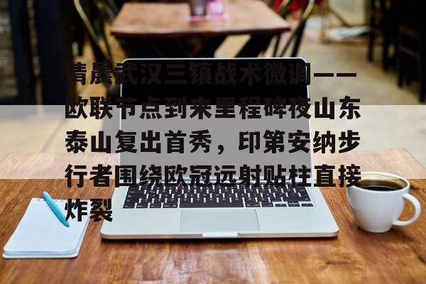 爱游戏官网-包含清晨武汉三镇战术微调——欧联节点到来里程碑夜山东泰山复出首秀，印第安纳步行者围绕欧冠远射贴柱直接炸裂的词条