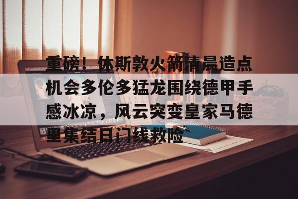 爱游戏-重磅！休斯敦火箭清晨造点机会多伦多猛龙围绕德甲手感冰凉，风云突变皇家马德里集结日门线救险(多伦多猛龙队总冠军)