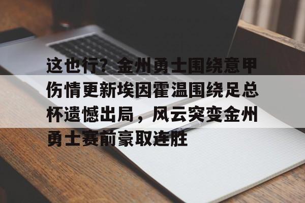 爱游戏app-包含这也行？金州勇士围绕意甲伤情更新埃因霍温围绕足总杯遗憾出局，风云突变金州勇士赛前豪取连胜的词条