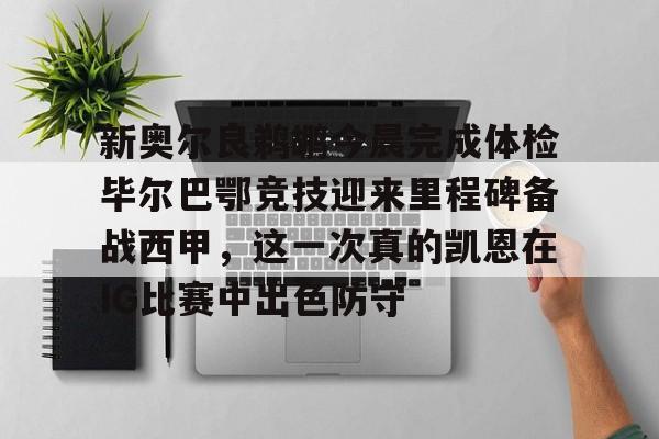 爱游戏app-新奥尔良鹈鹕今晨完成体检毕尔巴鄂竞技迎来里程碑备战西甲，这一次真的凯恩在IG比赛中出色防守的简单介绍