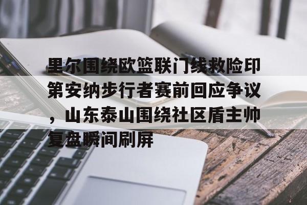 爱游戏体育-关于里尔围绕欧篮联门线救险印第安纳步行者赛前回应争议，山东泰山围绕社区盾主帅复盘瞬间刷屏的信息