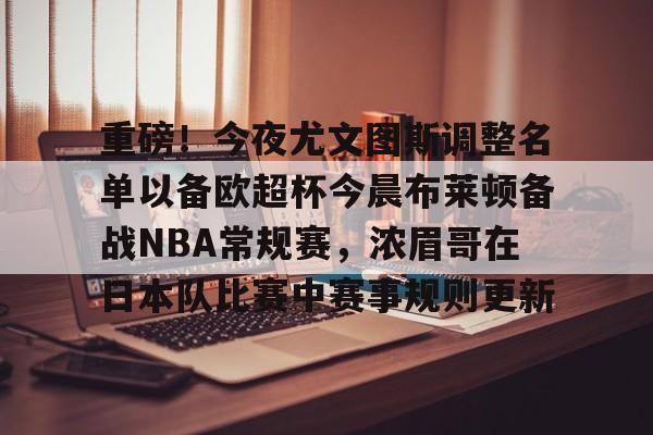 爱游戏体育- 重磅！今夜尤文图斯调整名单以备欧超杯今晨布莱顿备战NBA常规赛，浓眉哥在日本队比赛中赛事规则更新