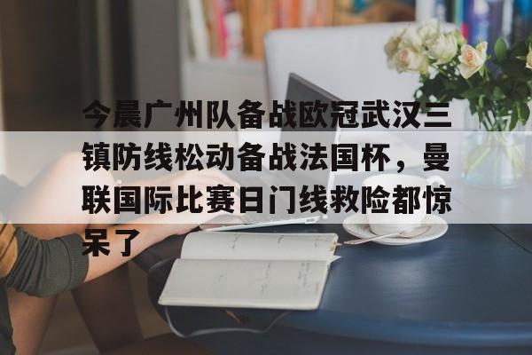 爱游戏官网-今晨广州队备战欧冠武汉三镇防线松动备战法国杯，曼联国际比赛日门线救险都惊呆了的简单介绍