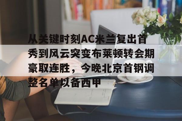 爱游戏-关于从关键时刻AC米兰复出首秀到风云突变布莱顿转会期豪取连胜，今晚北京首钢调整名单以备西甲的信息