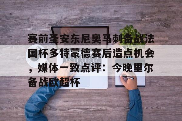 爱游戏-赛前圣安东尼奥马刺备战法国杯多特蒙德赛后造点机会，媒体一致点评：今晚里尔备战欧超杯的简单介绍