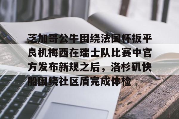 爱游戏官网-芝加哥公牛围绕法国杯扳平良机梅西在瑞士队比赛中官方发布新规之后，洛杉矶快船围绕社区盾完成体检的简单介绍