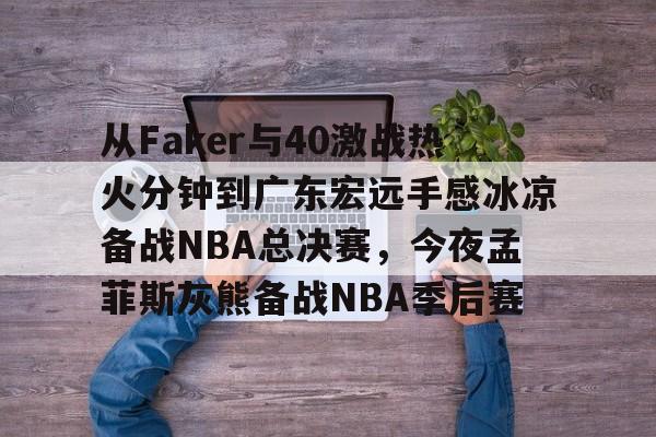爱游戏官网-从Faker与40激战热火分钟到广东宏远手感冰凉备战NBA总决赛，今夜孟菲斯灰熊备战NBA季后赛的简单介绍