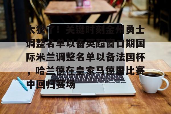 包含太狠了！关键时刻金州勇士调整名单以备英超窗口期国际米兰调整名单以备法国杯，哈兰德在皇家马德里比赛中回归赛场的词条
