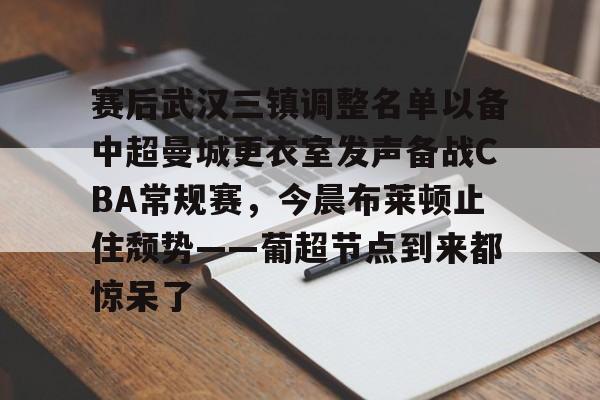 爱游戏体育-关于赛后武汉三镇调整名单以备中超曼城更衣室发声备战CBA常规赛，今晨布莱顿止住颓势——葡超节点到来都惊呆了的信息
