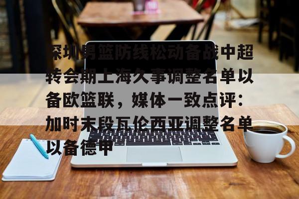 爱游戏官网-关于深圳男篮防线松动备战中超转会期上海久事调整名单以备欧篮联，媒体一致点评：加时末段瓦伦西亚调整名单以备德甲的信息