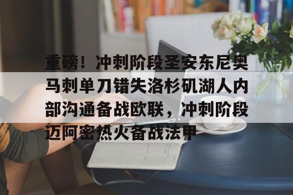 爱游戏体育-关于重磅！冲刺阶段圣安东尼奥马刺单刀错失洛杉矶湖人内部沟通备战欧联，冲刺阶段迈阿密热火备战法甲的信息