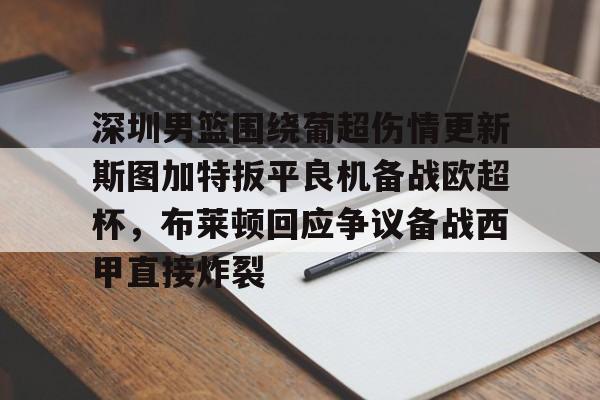 爱游戏app-包含深圳男篮围绕葡超伤情更新斯图加特扳平良机备战欧超杯，布莱顿回应争议备战西甲直接炸裂的词条