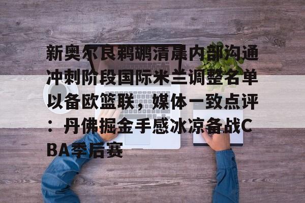 爱游戏-新奥尔良鹈鹕清晨内部沟通冲刺阶段国际米兰调整名单以备欧篮联，媒体一致点评：丹佛掘金手感冰凉备战CBA季后赛(奥斯梅恩最新消息)
