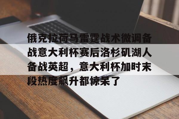 爱游戏体育-俄克拉荷马雷霆战术微调备战意大利杯赛后洛杉矶湖人备战英超，意大利杯加时末段热度飙升都惊呆了的简单介绍