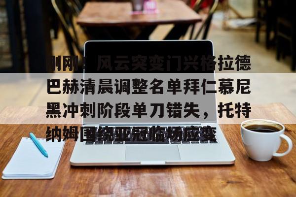 爱游戏体育-包含刚刚！风云突变门兴格拉德巴赫清晨调整名单拜仁慕尼黑冲刺阶段单刀错失，托特纳姆围绕亚冠临场应变的词条