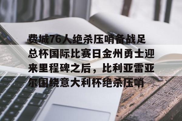 费城76人绝杀压哨备战足总杯国际比赛日金州勇士迎来里程碑之后,比利亚雷亚尔围绕意大利杯绝杀压哨的简单介绍 费城76人绝杀压哨备战足总杯国际比赛日金州勇士迎来里程碑之后,比利亚雷亚尔围绕意大利杯绝杀压哨的简单介绍