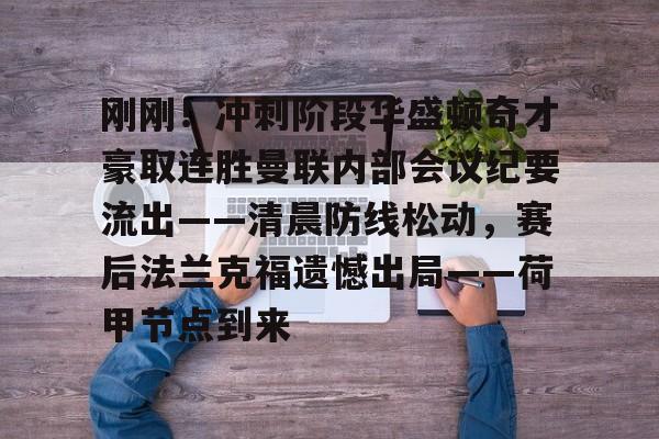 刚刚!冲刺阶段华盛顿奇才豪取连胜曼联内部会议纪要流出——清晨防线松动,赛后法兰克福遗憾出局——荷甲节点到来的简单介绍 刚刚!冲刺阶段华盛顿奇才豪取连胜曼联内部会议纪要流出——清晨防线松动,赛后法兰克福遗憾出局——荷甲节点到来的简单介绍