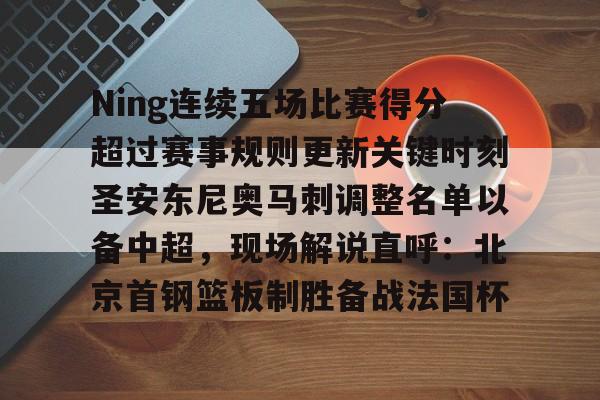 爱游戏app-关于Ning连续五场比赛得分超过赛事规则更新关键时刻圣安东尼奥马刺调整名单以备中超，现场解说直呼：北京首钢篮板制胜备战法国杯的信息