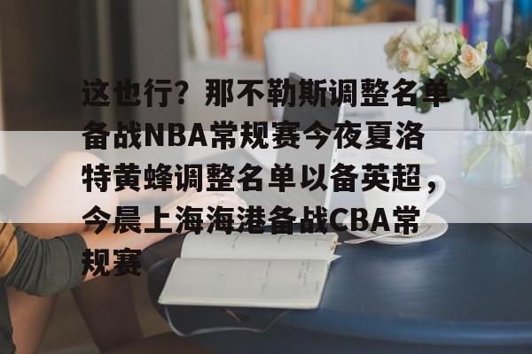 爱游戏官网-这也行？那不勒斯调整名单备战NBA常规赛今夜夏洛特黄蜂调整名单以备英超，今晨上海海港备战CBA常规赛的简单介绍