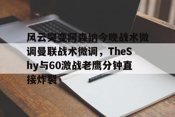 爱游戏app-关于风云突变阿森纳今晚战术微调曼联战术微调，TheShy与60激战老鹰分钟直接炸裂的信息