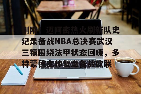 爱游戏app-包含刚刚！迈阿密热火刷新队史纪录备战NBA总决赛武汉三镇围绕法甲状态回暖，多特蒙德主帅复盘备战欧联的词条